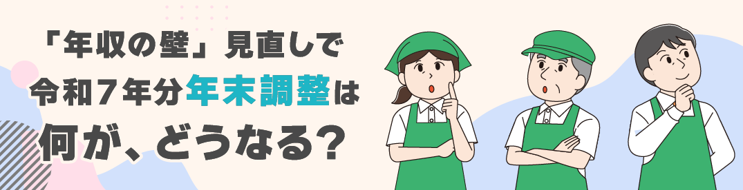「年収の壁」見直しで、令和７年分年末調整は　何が、どうなる？